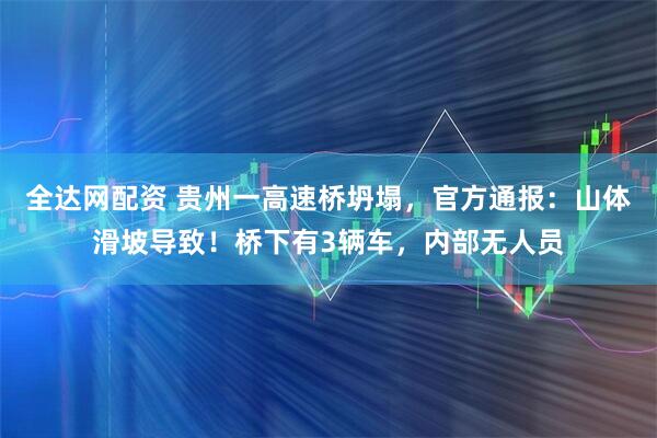 全达网配资 贵州一高速桥坍塌，官方通报：山体滑坡导致！桥下有3辆车，内部无人员