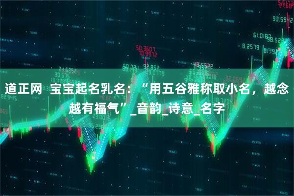 道正网  宝宝起名乳名：“用五谷雅称取小名，越念越有福气”_音韵_诗意_名字