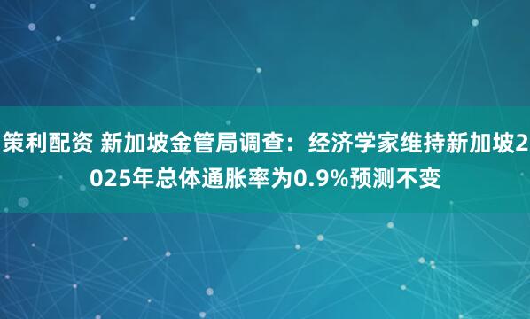 策利配资 新加坡金管局调查：经济学家维持新加坡2025年总体通胀率为0.9%预测不变