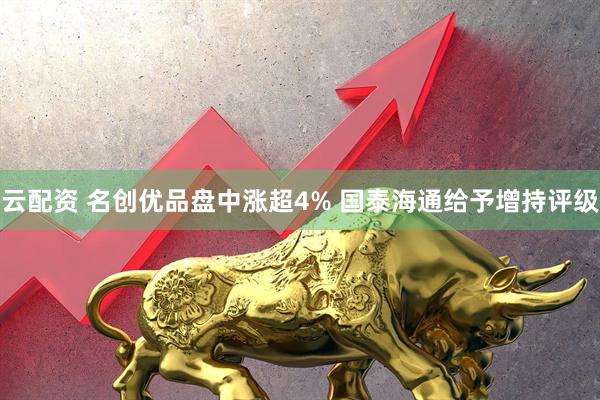云配资 名创优品盘中涨超4% 国泰海通给予增持评级